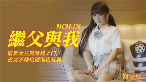 61010-91CM-138 继父与我前妻女儿突然找上门 禽兽父亲不顾伦理玩弄继女